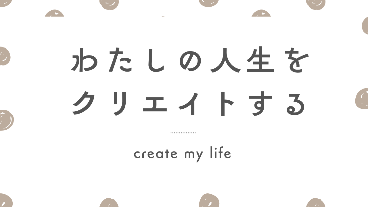 わたしの人生をクリエイトする